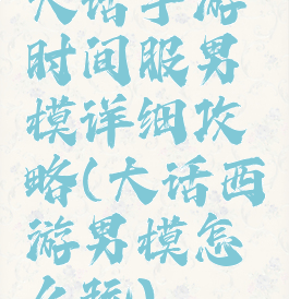 大话手游时间服男模详细攻略(大话西游男模怎么玩)
