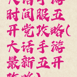 大话手游时间服五开党攻略(大话手游最新五开攻略)