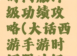 大话手游时间服冲级功绩攻略(大话西游手游时间服冲级攻略)