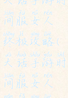 大话手游时间服女人终极攻略(大话手游时间服女人玩法攻略)