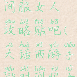 大话手游时间服女人攻略贴吧(大话西游手游时间服女人怎么玩)