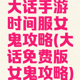 大话手游时间服女鬼攻略(大话免费版女鬼攻略)