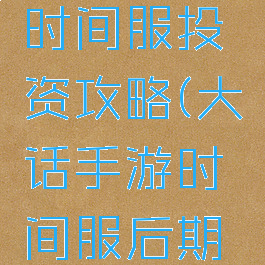 大话手游时间服投资攻略(大话手游时间服后期怎么赚钱)