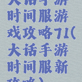 大话手游时间服游戏攻略71(大话手游时间服新攻略)