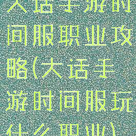 大话手游时间服职业攻略(大话手游时间服玩什么职业)