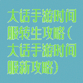 大话手游时间服转生攻略(大话手游时间服新攻略)
