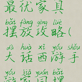 大话手游最优家具摆放攻略(大话西游手游家园摆放漂亮)