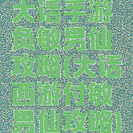 大话手游负敏男仙攻略(大话西游付敏男仙攻略)