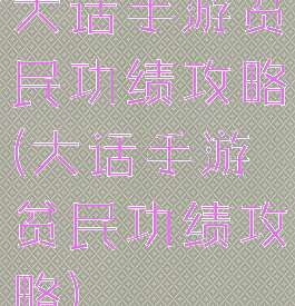大话手游贫民功绩攻略(大话手游贫民功绩攻略)