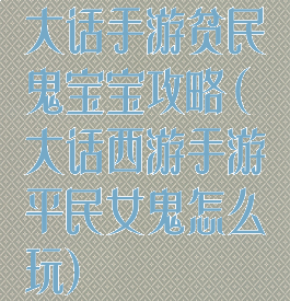 大话手游贫民鬼宝宝攻略(大话西游手游平民女鬼怎么玩)