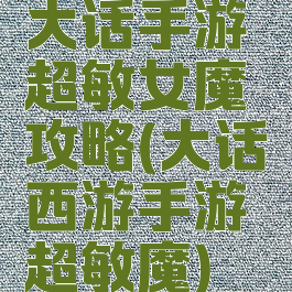 大话手游超敏女魔攻略(大话西游手游超敏魔)