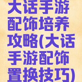 大话手游配饰培养攻略(大话手游配饰置换技巧)