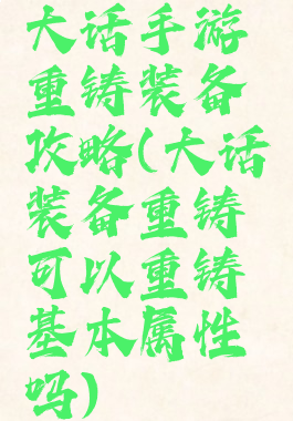 大话手游重铸装备攻略(大话装备重铸可以重铸基本属性吗)