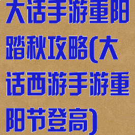 大话手游重阳踏秋攻略(大话西游手游重阳节登高)
