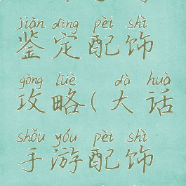 大话手游鉴定配饰攻略(大话手游配饰鉴定技巧)