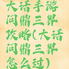 大话手游问鼎三界攻略(大话问鼎三界怎么过)