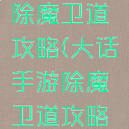 大话手游除魔卫道攻略(大话手游除魔卫道攻略大全)