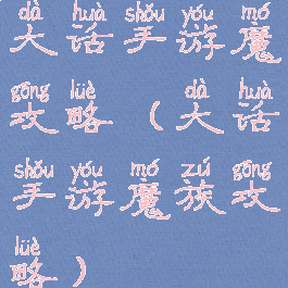 大话手游魔攻略(大话手游魔族攻略)