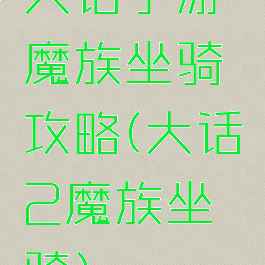 大话手游魔族坐骑攻略(大话2魔族坐骑)