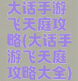 大话手游飞天庭攻略(大话手游飞天庭攻略大全)
