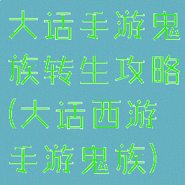 大话手游鬼族转生攻略(大话西游手游鬼族)