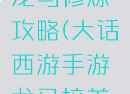 大话手游龙马修炼攻略(大话西游手游龙马培养攻略)