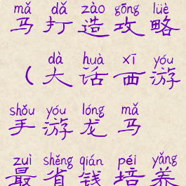 大话手游龙马打造攻略(大话西游手游龙马最省钱培养)