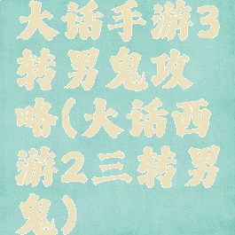 大话手游3转男鬼攻略(大话西游2三转男鬼)