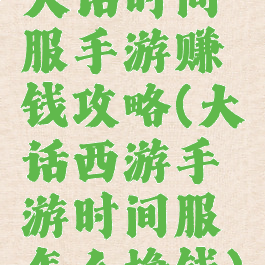 大话时间服手游赚钱攻略(大话西游手游时间服怎么挣钱)