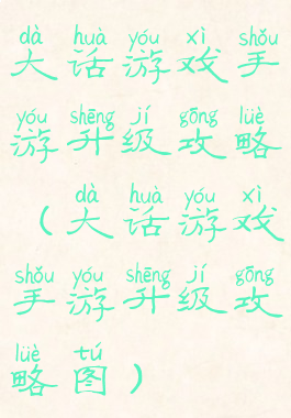 大话游戏手游升级攻略(大话游戏手游升级攻略图)