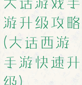 大话游戏手游升级攻略(大话西游手游快速升级)