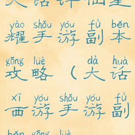 大话许仙星耀手游副本攻略(大话西游手游副本攻略)