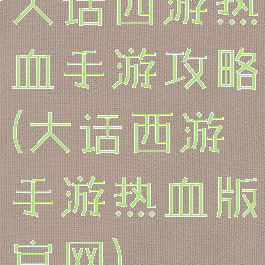 大话西游热血手游攻略(大话西游手游热血版官网)
