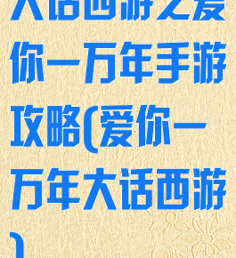 大话西游之爱你一万年手游攻略(爱你一万年大话西游)