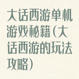 大话西游单机游戏秘籍(大话西游的玩法攻略)