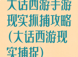 大话西游手游现实抓捕攻略(大话西游现实捕捉)