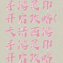 大话西游手游灵印开启攻略(大话西游手游灵印开启攻略技巧)