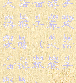 大话西游手游猴子养成攻略(大话西游抓猴子攻略)