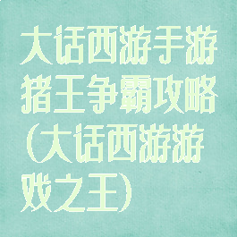 大话西游手游猪王争霸攻略(大话西游游戏之王)