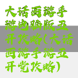 大话西游手游电脑版五开攻略(大话西游手游五开党攻略)