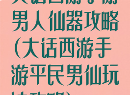 大话西游手游男人仙器攻略(大话西游手游平民男仙玩法攻略)