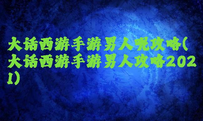 大话西游手游男人呢攻略(大话西游手游男人攻略2021)