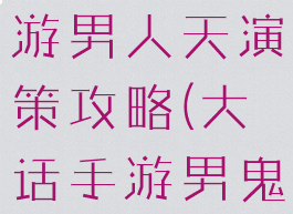 大话西游手游男人天演策攻略(大话手游男鬼天演策)