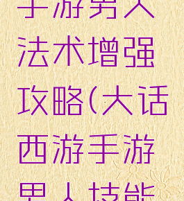 大话西游手游男人法术增强攻略(大话西游手游男人技能加点攻略)