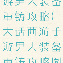 大话西游手游男人装备重铸攻略(大话西游手游男人装备重铸攻略图)