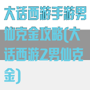 大话西游手游男仙克金攻略(大话西游2男仙克金)