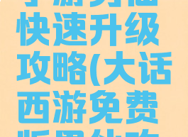 大话西游手游男仙快速升级攻略(大话西游免费版男仙攻略)