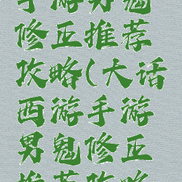 大话西游手游男鬼修正推荐攻略(大话西游手游男鬼修正推荐攻略大全)