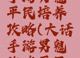 大话西游手游男鬼平民培养攻略(大话手游男鬼攻略平民加点)