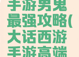 大话西游手游男鬼最强攻略(大话西游手游高端男鬼攻略)
